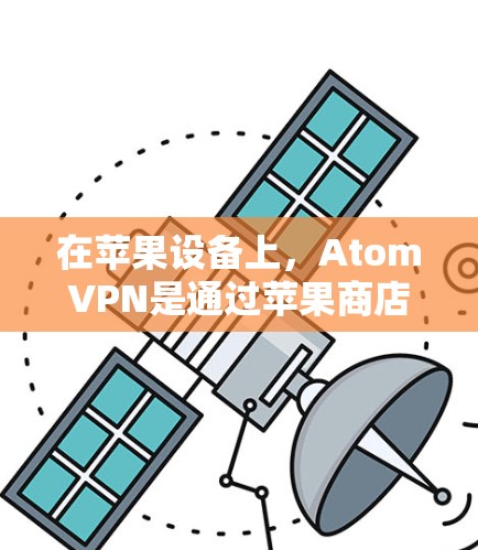 在苹果设备上,AtomVPN是通过苹果商店上的应用来使用的。如果你在苹果设备上使用AtomVPN,通常需要通过以下步骤操作 在苹果设备上,AtomVPN是通过苹果商店上的应用来使用的。如果你在苹果设备上使用AtomVPN,通常需要通过以下步骤操作