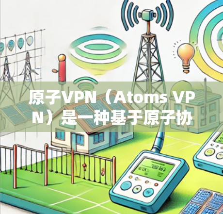 原子VPN(Atoms VPN)是一种基于原子协议的技术,主要用于提供安全、开放的网络连接。它通过加密和VPN技术,让用户能够安全地在互联网上进行通信和访问内容 原子VPN(Atoms VPN)是一种基于原子协议的技术,主要用于提供安全、开放的网络连接。它通过加密和VPN技术,让用户能够安全地在互联网上进行通信和访问内容