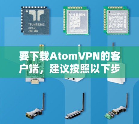 要下载AtomVPN的客户端，建议按照以下步骤进行