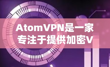 AtomVPN是一家专注于提供加密VPN服务的公司,官方提供多种客户端版本,包括普通版和Pro版(可能需要更高的安全性和功能)以下是关于AtomVPN官方客户端的一些信息 AtomVPN是一家专注于提供加密VPN服务的公司,官方提供多种客户端版本,包括普通版和Pro版(可能需要更高的安全性和功能)以下是关于AtomVPN官方客户端的一些信息