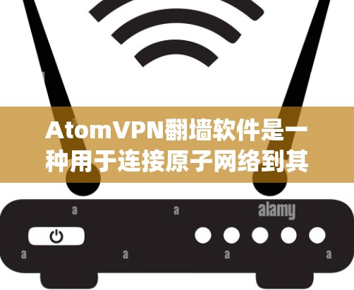 AtomVPN翻墙软件是一种用于连接原子网络到其他服务器的工具,通常支持多个服务器,如YouTube、Spotify等。以下是关于这些软件的详细介绍 AtomVPN翻墙软件是一种用于连接原子网络到其他服务器的工具,通常支持多个服务器,如YouTube、Spotify等。以下是关于这些软件的详细介绍