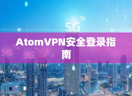 AtomVPN安全登录指南 AtomVPN安全登录指南