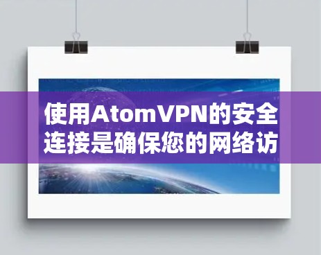 使用AtomVPN的安全连接是确保您的网络访问安全的重要步骤。以下是一些关键点和建议，帮助您确保您的连接安全