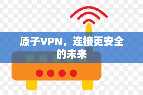 原子VPN,连接更安全的未来 原子VPN,连接更安全的未来