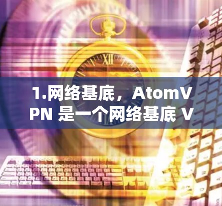 1.网络基底，AtomVPN 是一个网络基底 VPN，通过一个核心控制面板来管理多个连接，适合小规模的 farms 或小型企业