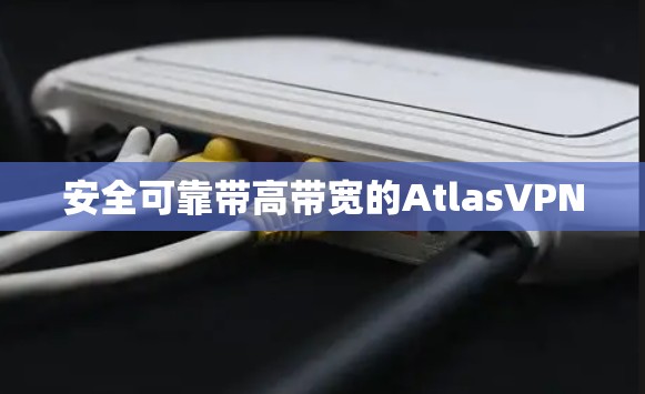 安全可靠带高带宽的AtlasVPN 安全可靠带高带宽的AtlasVPN