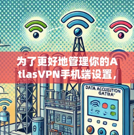 为了更好地管理你的AtlasVPN手机端设置,以下是逐步的指南,涵盖个人账户、流量控制、自定义密码、控制流、多设备连接、自定义模式、安全设置和多设备连接的安全设置 为了更好地管理你的AtlasVPN手机端设置,以下是逐步的指南,涵盖个人账户、流量控制、自定义密码、控制流、多设备连接、自定义模式、安全设置和多设备连接的安全设置