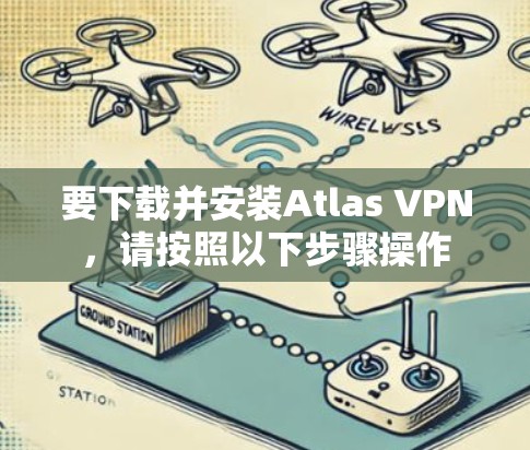 要下载并安装Atlas VPN，请按照以下步骤操作