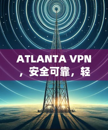 ATLANTA VPN,安全可靠,轻松管理 ATLANTA VPN,安全可靠,轻松管理