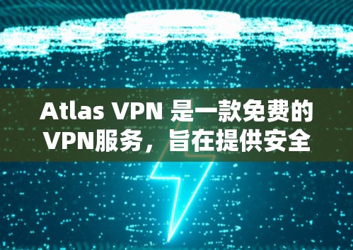 Atlas VPN 是一款免费的VPN服务，旨在提供安全、可靠的网络连接。以下是其功能体验的详细介绍