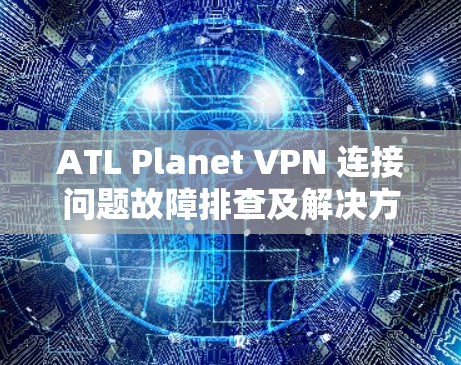 ATL Planet VPN 连接问题故障排查及解决方法