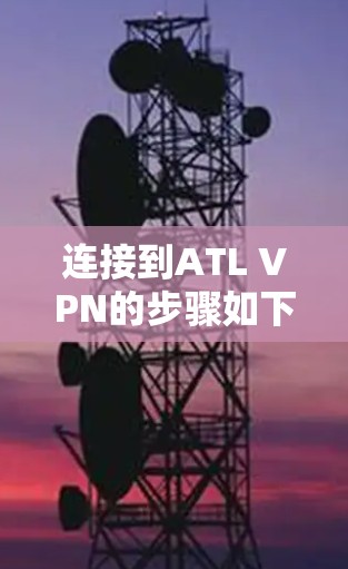 连接到ATL VPN的步骤如下