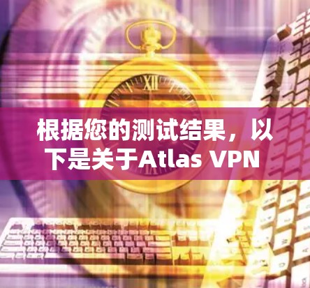 根据您的测试结果，以下是关于Atlas VPN 节点和全球网络测试的详细分析