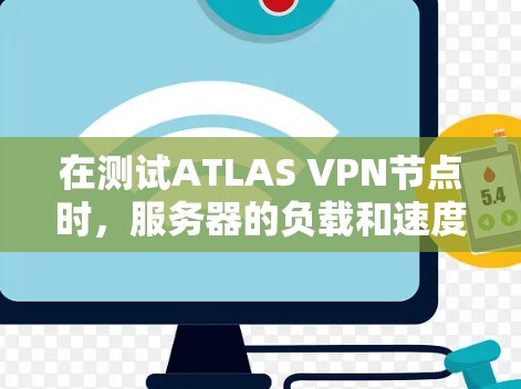 在测试ATLAS VPN节点时，服务器的负载和速度可能会受到设备数量、连接数、服务器处理能力以及配置等因素的影响。以下是一些可能的分析和建议