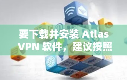 要下载并安装 Atlas VPN 软件，建议按照以下步骤进行