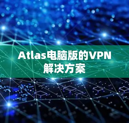 Atlas电脑版的VPN解决方案 Atlas电脑版的VPN解决方案