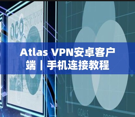 Atlas VPN安卓客户端|手机连接教程 Atlas VPN安卓客户端|手机连接教程