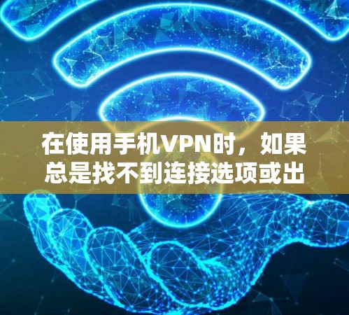 在使用手机VPN时，如果总是找不到连接选项或出现错误提示，可以按照以下步骤进行排查和解决