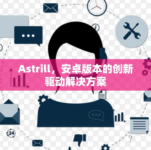Astrill,安卓版本的创新驱动解决方案 Astrill,安卓版本的创新驱动解决方案