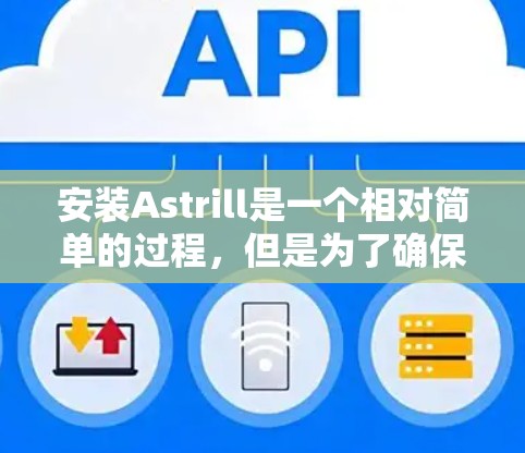安装Astrill是一个相对简单的过程，但是为了确保所有步骤正确，我将提供详细的安装指南。以下是一个逐步指南，帮助你顺利安装Astrill