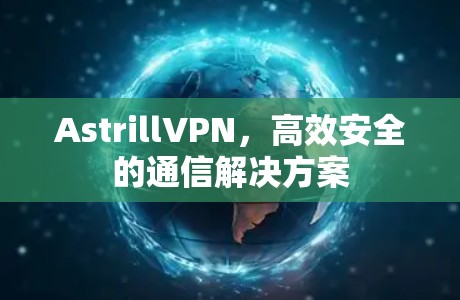 AstrillVPN，高效安全的通信解决方案