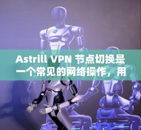Astrill VPN 节点切换是一个常见的网络操作，用于更换或升级 VPN 节点。以下是逐步操作的建议