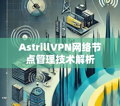 AstrillVPN网络节点管理技术解析