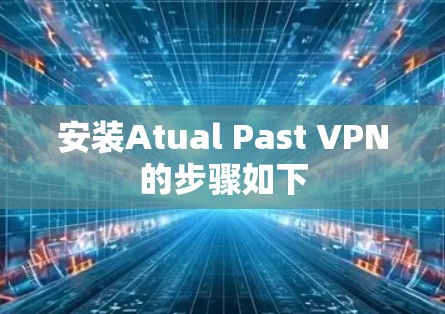安装Atual Past VPN的步骤如下