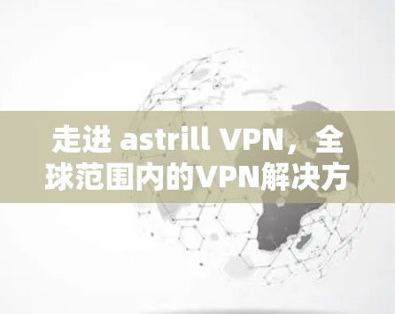 走进 astrill VPN,全球范围内的VPN解决方案 走进 astrill VPN,全球范围内的VPN解决方案