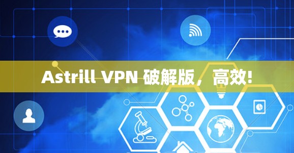 Astrill VPN 破解版，高效!