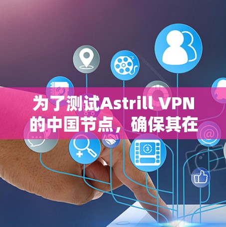 为了测试Astrill VPN的中国节点，确保其在本地设备上运行正常，可以按照以下步骤进行