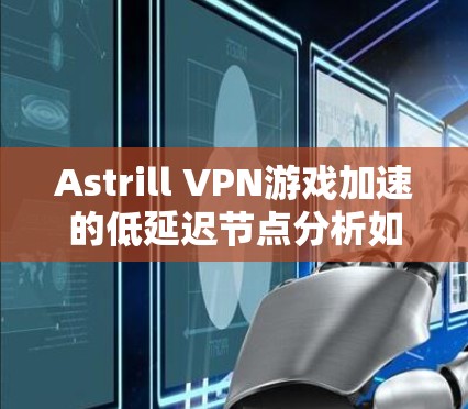 Astrill VPN游戏加速的低延迟节点分析如下