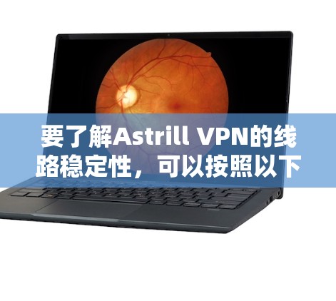 要了解Astrill VPN的线路稳定性,可以按照以下步骤进行 要了解Astrill VPN的线路稳定性,可以按照以下步骤进行