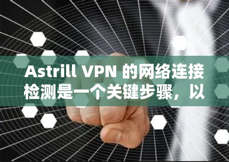 Astrill VPN 的网络连接检测是一个关键步骤，以确保使用时能够正常连接到目标网络。以下是一些关键点和步骤，帮助您确认是否可以正常连接到 Astrill VPN