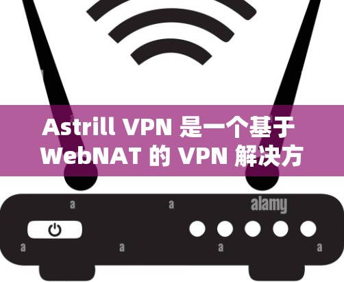 Astrill VPN 是一个基于 WebNAT 的 VPN 解决方案，旨在提供稳定的网络连接。如果你需要使用 Astrill VPN 并且对稳定连接感兴趣，以下是一些关键信息和步骤