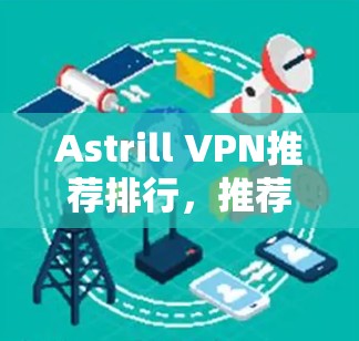 Astrill VPN推荐排行,推荐你使用的VPN服务? Astrill VPN推荐排行,推荐你使用的VPN服务?