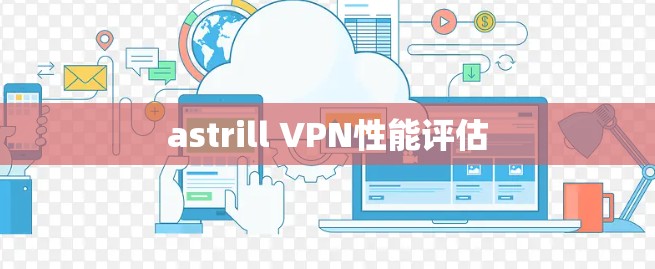 astrill VPN性能评估
