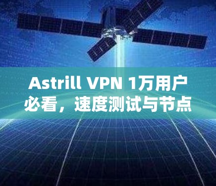 Astrill VPN 1万用户必看，速度测试与节点表现评测
