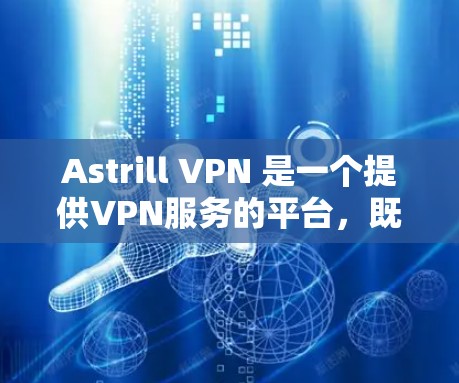 Astrill VPN 是一个提供VPN服务的平台，既可以用于电脑端也可以通过手机客户端使用。以下是关于Astrill VPN手机客户端的详细介绍