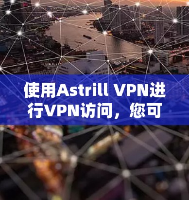 使用Astrill VPN进行VPN访问,您可以按照以下步骤进行 使用Astrill VPN进行VPN访问,您可以按照以下步骤进行