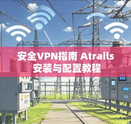 安全VPN指南 Atrails 安装与配置教程
