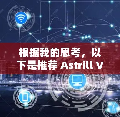 根据我的思考，以下是推荐 Astrill VPN 软件的步骤和总结