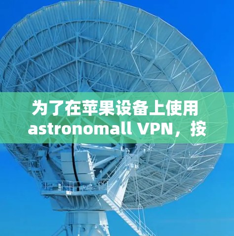 为了在苹果设备上使用 astronomall VPN，按照以下步骤进行设置