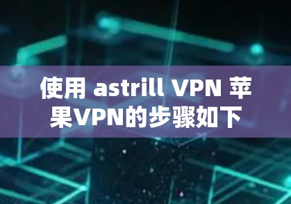 使用 astrill VPN 苹果VPN的步骤如下