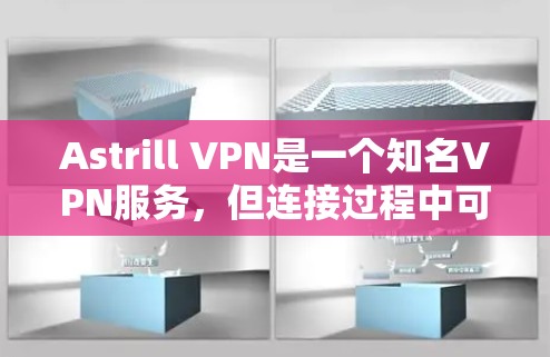 Astrill VPN是一个知名VPN服务，但连接过程中可能遇到的问题包括连接失败、错误的设备名称、网络环境不支持、虚拟机功能缺失等。以下是解决这些问题的步骤