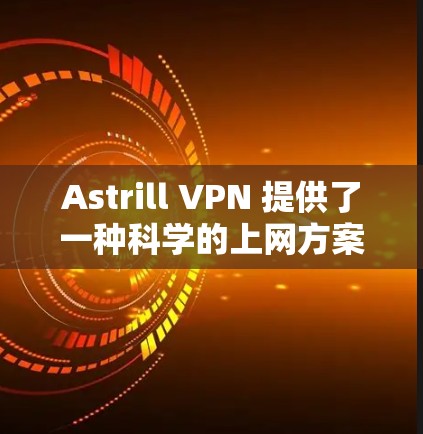 Astrill VPN 提供了一种科学的上网方案，旨在通过加密技术和多因素认证来增强网络安全。以下是对 Astrill VPN 科学上网方案的详细说明