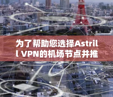 为了帮助您选择Astrill VPN的机场节点并推荐高速服务器,以下是一个详细的步骤指南 为了帮助您选择Astrill VPN的机场节点并推荐高速服务器,以下是一个详细的步骤指南