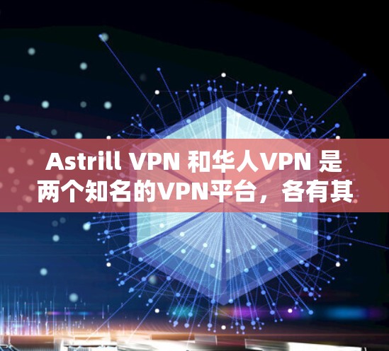 Astrill VPN 和华人VPN 是两个知名的VPN平台，各有其独特的服务和定位。以下是对两个平台的详细介绍和推荐