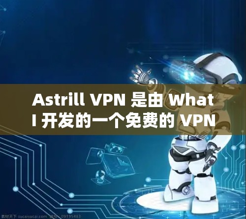 Astrill VPN 是由 WhatI 开发的一个免费的 VPN 应用程序，主要用于在个人或小规模组织中进行VPN访问。如果你需要下载并使用 Astrill VPN，可以按照以下步骤进行