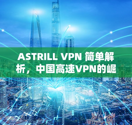 ASTRILL VPN 简单解析，中国高速VPN的崛起与挑战